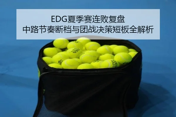 EDG夏季赛连败复盘 中路节奏断档与团战决策短板全解析